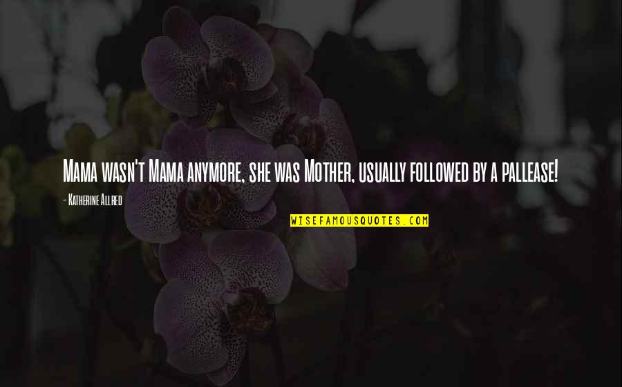 Followed Quotes By Katherine Allred: Mama wasn't Mama anymore, she was Mother, usually