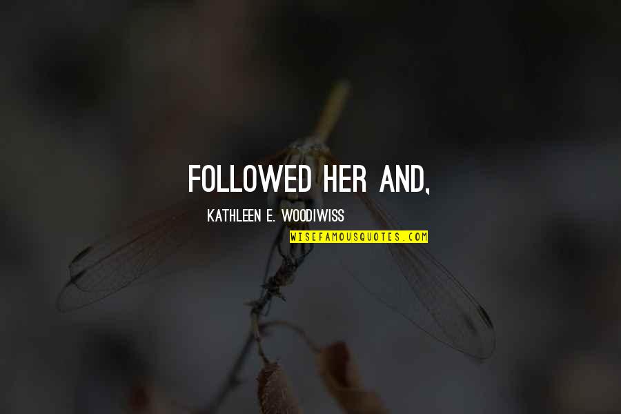 Followed Quotes By Kathleen E. Woodiwiss: followed her and,