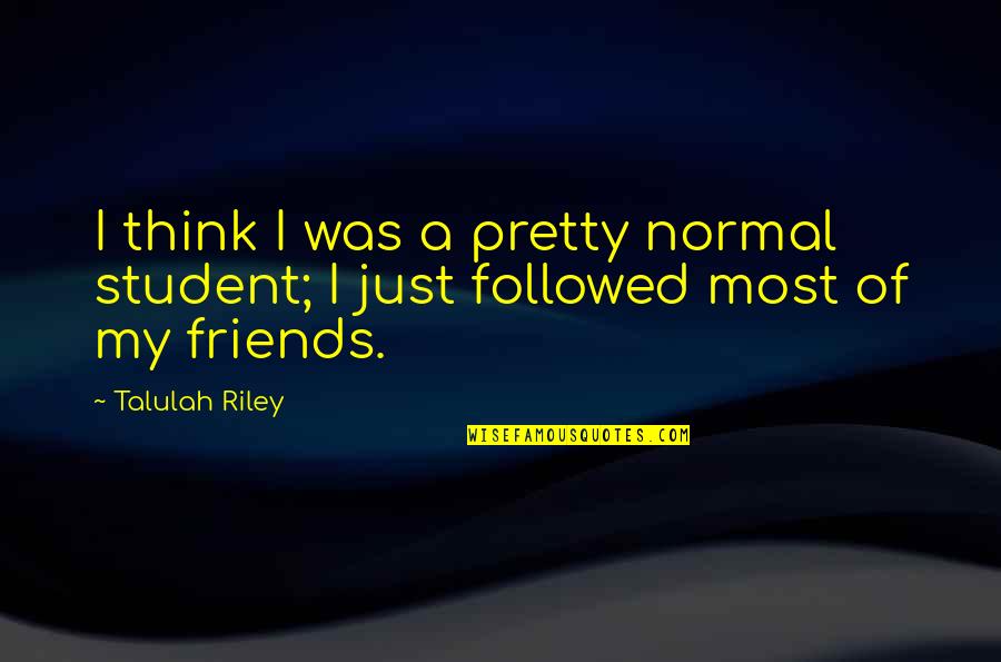Followed Quotes By Talulah Riley: I think I was a pretty normal student;