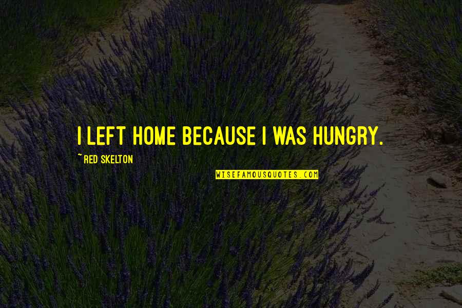 Followell Photography Quotes By Red Skelton: I left home because I was hungry. Followell Photography Quotes By Red Skelton: I left home because I was hungry.