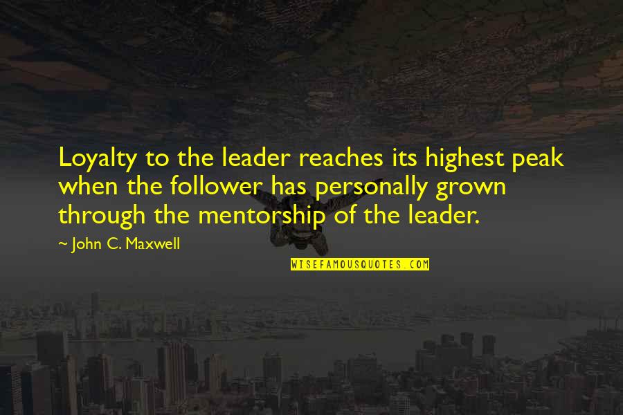 Follower Leader Quotes By John C. Maxwell: Loyalty to the leader reaches its highest peak Follower Leader Quotes By John C. Maxwell: Loyalty to the leader reaches its highest peak