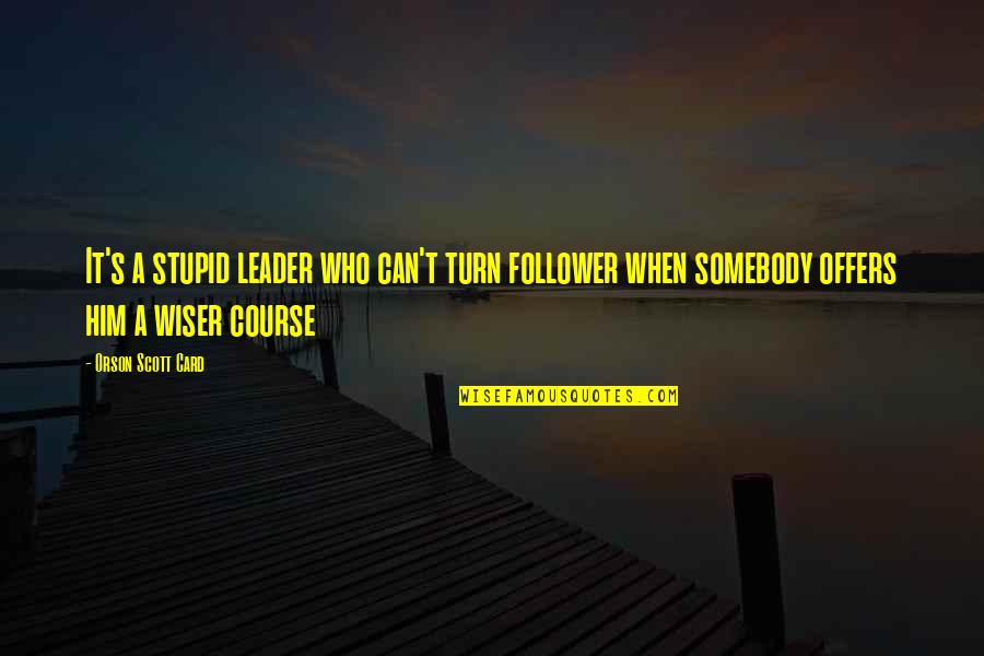 Follower Leader Quotes By Orson Scott Card: It's a stupid leader who can't turn follower Follower Leader Quotes By Orson Scott Card: It's a stupid leader who can't turn follower