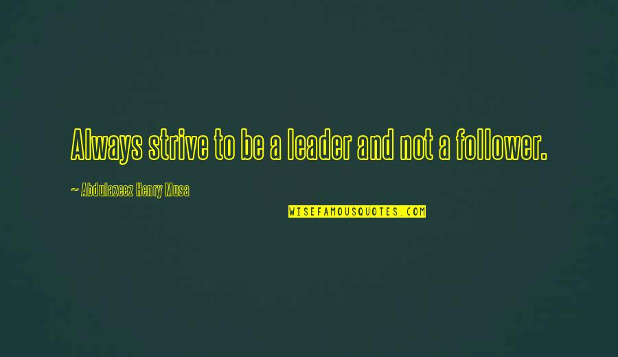 Follower Quotes Quotes By Abdulazeez Henry Musa: Always strive to be a leader and not Follower Quotes Quotes By Abdulazeez Henry Musa: Always strive to be a leader and not