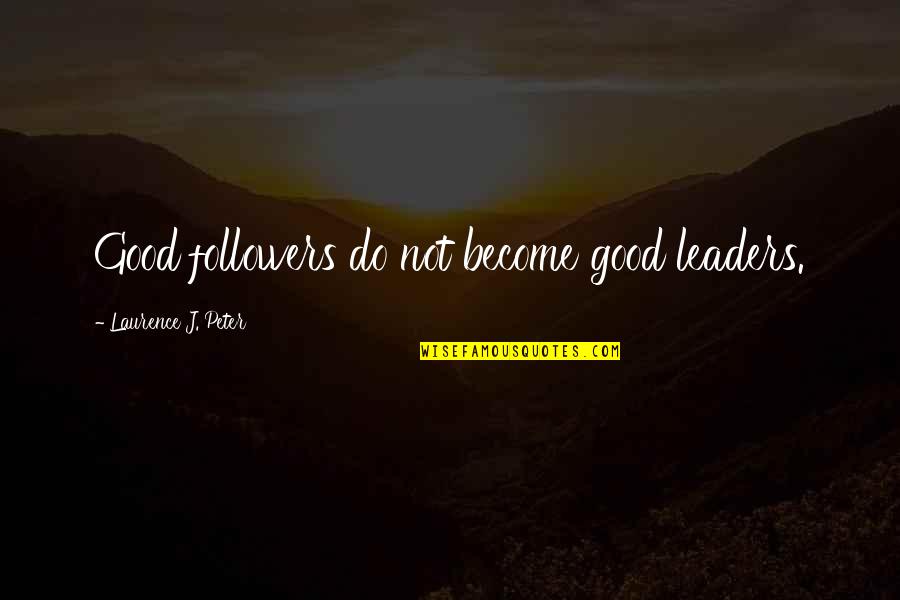 Followers And Leaders Quotes By Laurence J. Peter: Good followers do not become good leaders.