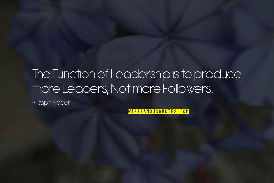 Followers And Leaders Quotes By Ralph Nader: The Function of Leadership is to produce more