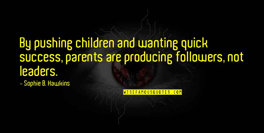 Followers And Leaders Quotes By Sophie B. Hawkins: By pushing children and wanting quick success, parents