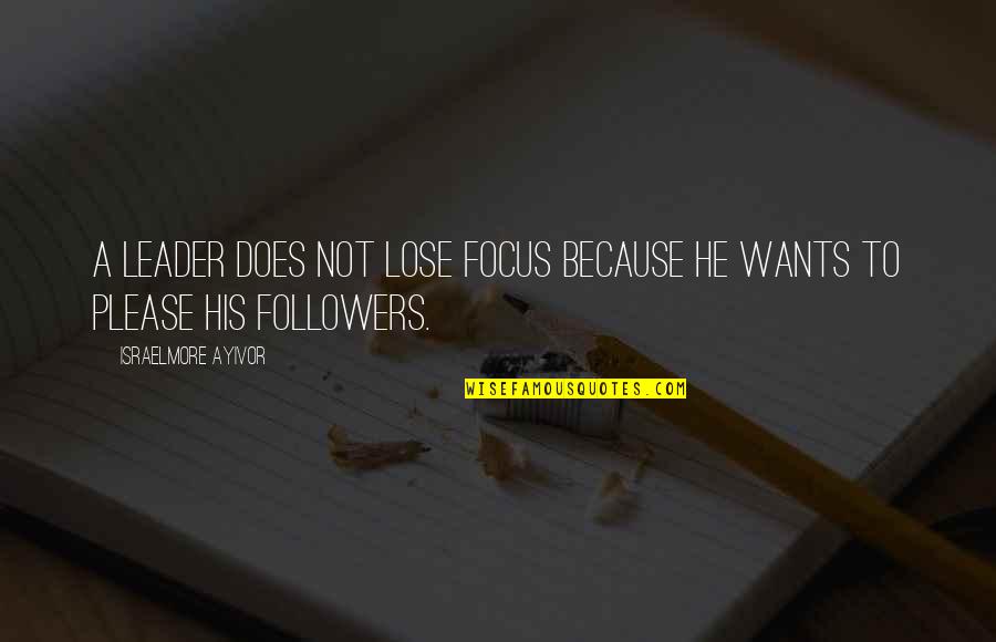 Followers Not Leaders Quotes By Israelmore Ayivor: A leader does not lose focus because he