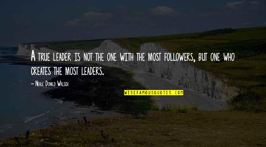 Followers Not Leaders Quotes By Neale Donald Walsch: A true leader is not the one with