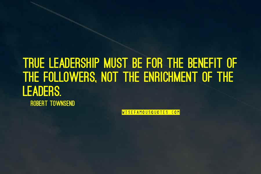 Followers Not Leaders Quotes By Robert Townsend: True leadership must be for the benefit of