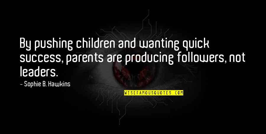 Followers Not Leaders Quotes By Sophie B. Hawkins: By pushing children and wanting quick success, parents