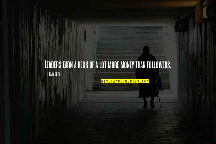 Followers Not Leaders Quotes By T. Harv Eker: Leaders earn a heck of a lot more