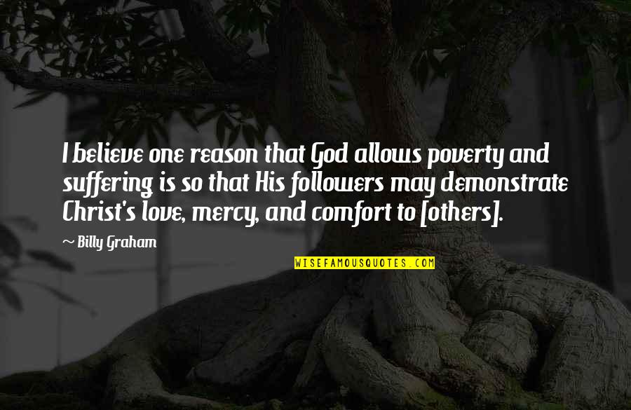 Followers Of God Quotes By Billy Graham: I believe one reason that God allows poverty