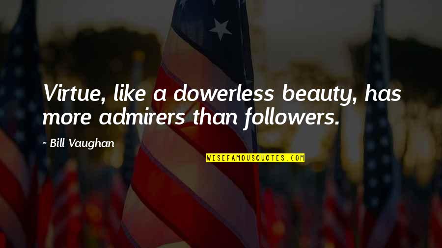 Followers Quotes By Bill Vaughan: Virtue, like a dowerless beauty, has more admirers