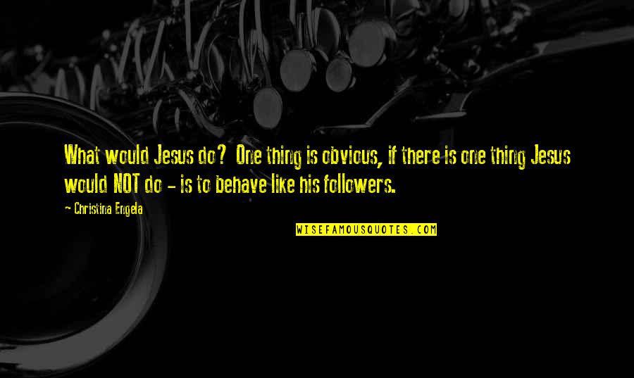 Followers Quotes By Christina Engela: What would Jesus do? One thing is obvious,