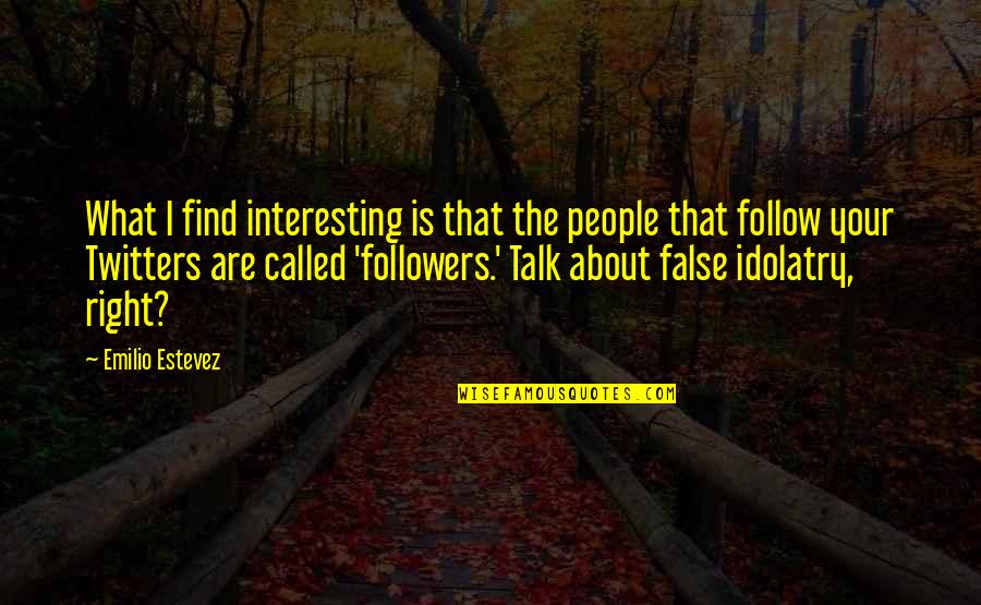 Followers Quotes By Emilio Estevez: What I find interesting is that the people