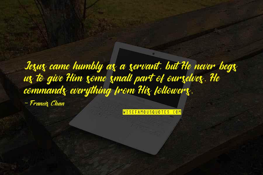 Followers Quotes By Francis Chan: Jesus came humbly as a servant, but He