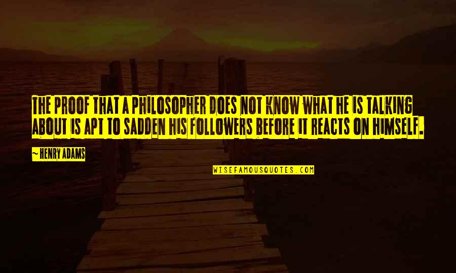 Followers Quotes By Henry Adams: The proof that a philosopher does not know