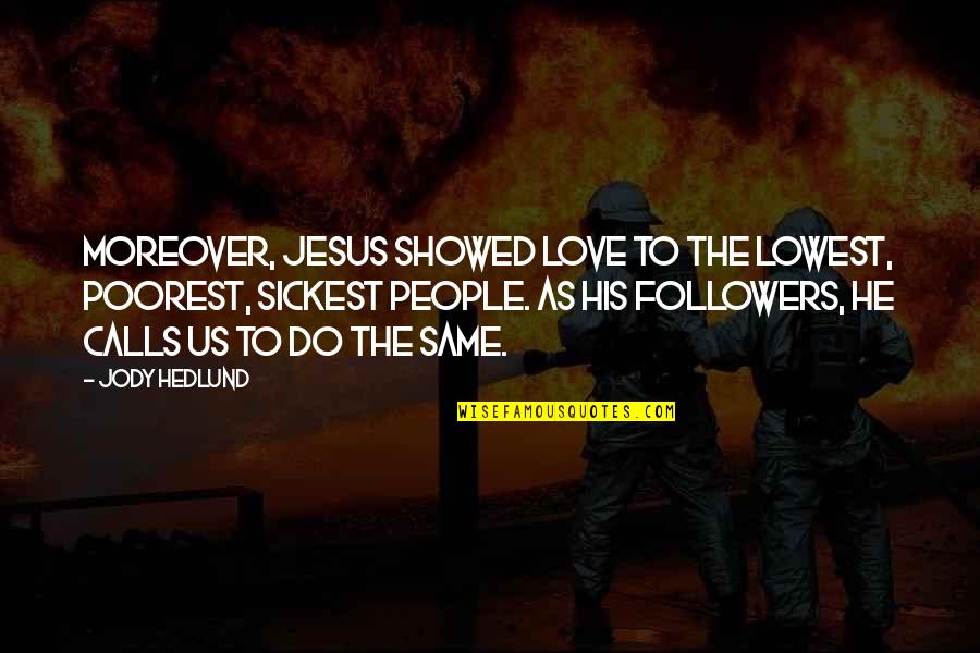 Followers Quotes By Jody Hedlund: Moreover, Jesus showed love to the lowest, poorest,