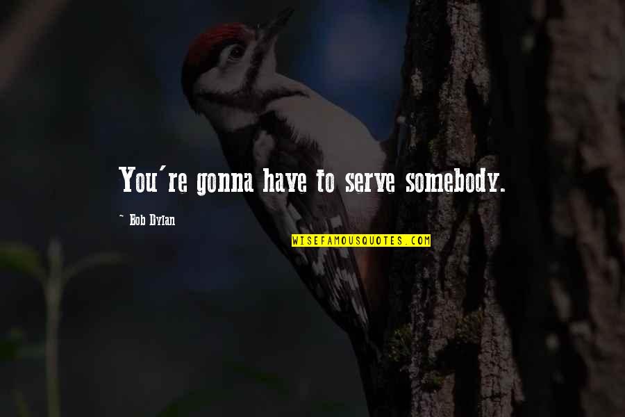 Followership Quotes By Bob Dylan: You're gonna have to serve somebody.