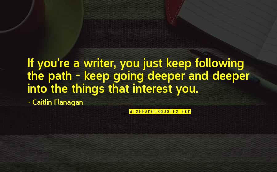 Following A Path Quotes By Caitlin Flanagan: If you're a writer, you just keep following