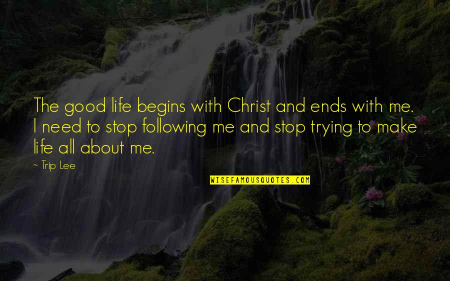 Following Christ Quotes By Trip Lee: The good life begins with Christ and ends Following Christ Quotes By Trip Lee: The good life begins with Christ and ends