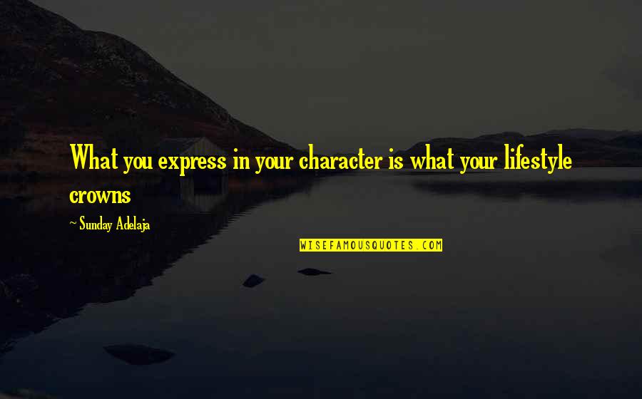 Following Directions Quotes By Sunday Adelaja: What you express in your character is what