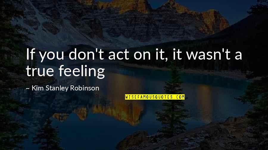 Following Good Examples Quotes By Kim Stanley Robinson: If you don't act on it, it wasn't