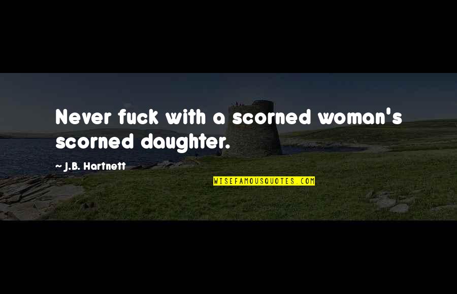 Following Gut Feelings Quotes By J.B. Hartnett: Never fuck with a scorned woman's scorned daughter.