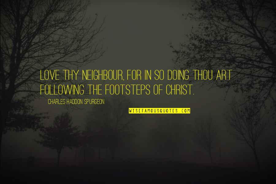 Following In Footsteps Quotes By Charles Haddon Spurgeon: Love thy neighbour, for in so doing thou