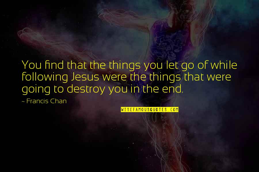 Following Jesus Quotes By Francis Chan: You find that the things you let go Following Jesus Quotes By Francis Chan: You find that the things you let go