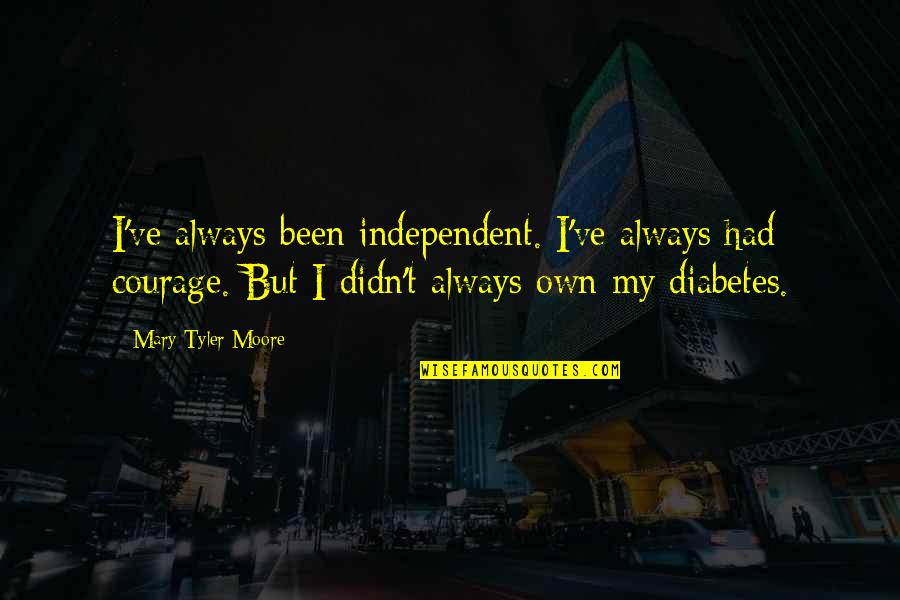 Following Leaders Quotes By Mary Tyler Moore: I've always been independent. I've always had courage. Following Leaders Quotes By Mary Tyler Moore: I've always been independent. I've always had courage.
