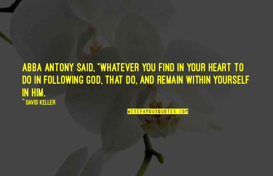 Following My Heart Quotes By David Keller: Abba Antony said, "Whatever you find in your