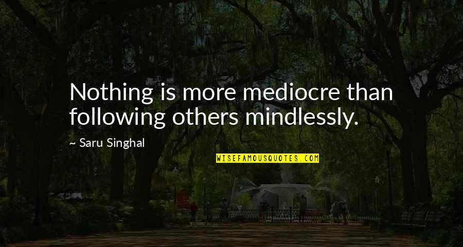 Following Others Quotes By Saru Singhal: Nothing is more mediocre than following others mindlessly.