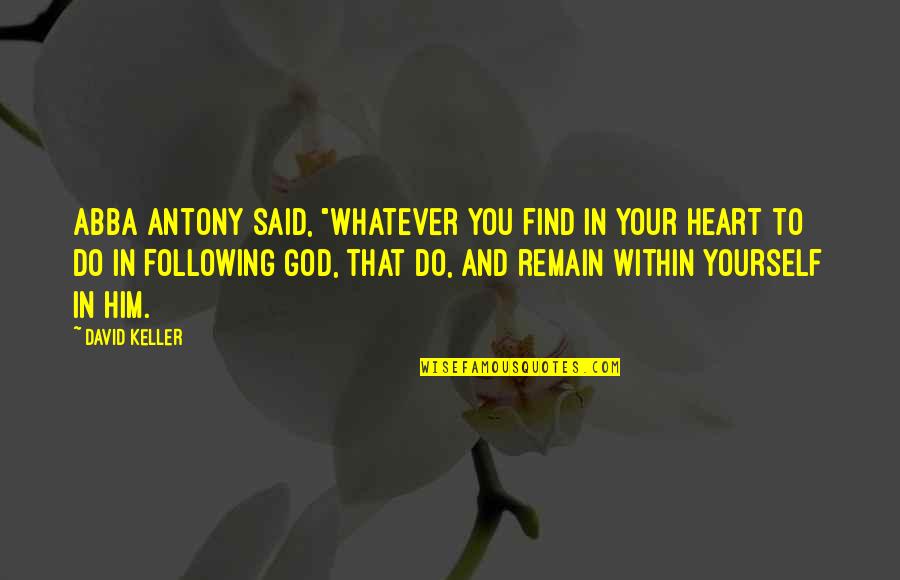 Following Our Heart Quotes By David Keller: Abba Antony said, "Whatever you find in your Following Our Heart Quotes By David Keller: Abba Antony said, "Whatever you find in your