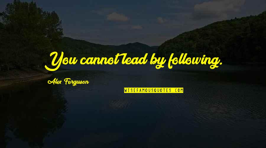 Following Quotes By Alex Ferguson: You cannot lead by following.