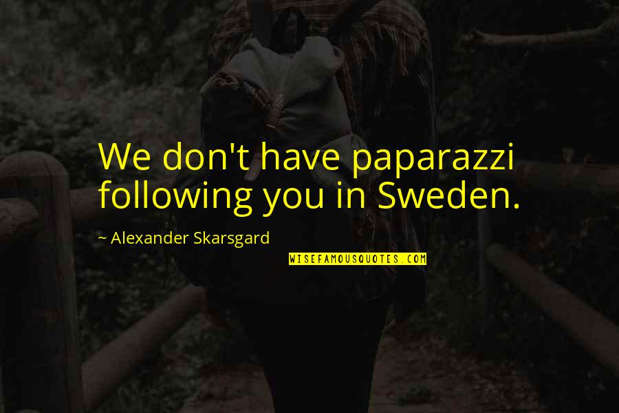 Following Quotes By Alexander Skarsgard: We don't have paparazzi following you in Sweden.