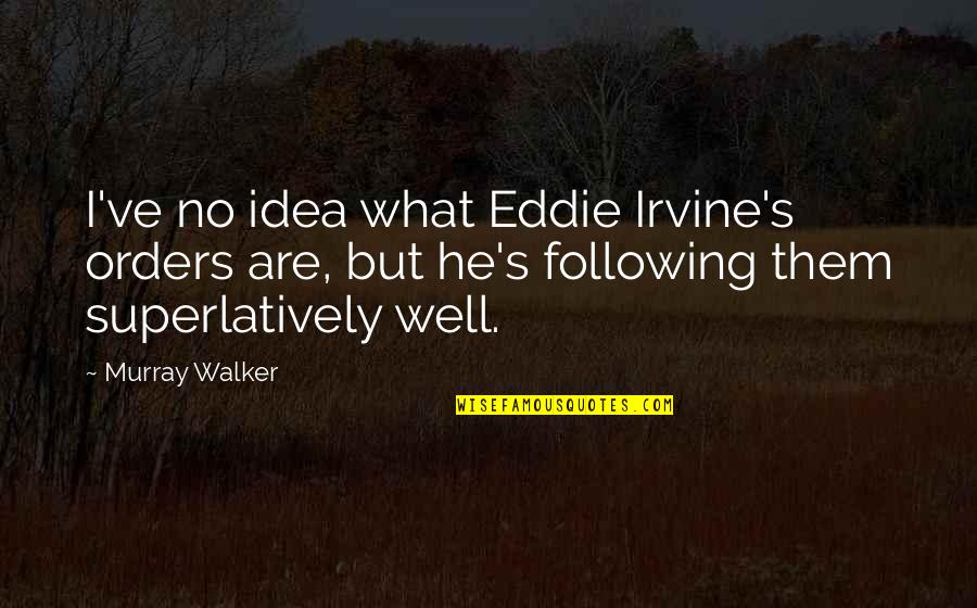 Following Quotes By Murray Walker: I've no idea what Eddie Irvine's orders are,