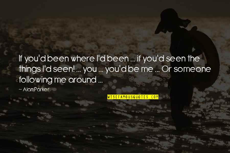 Following Someone Quotes By Alan Parker: If you'd been where I'd been ... if
