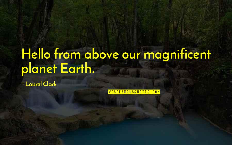 Following Someone Quotes By Laurel Clark: Hello from above our magnificent planet Earth.