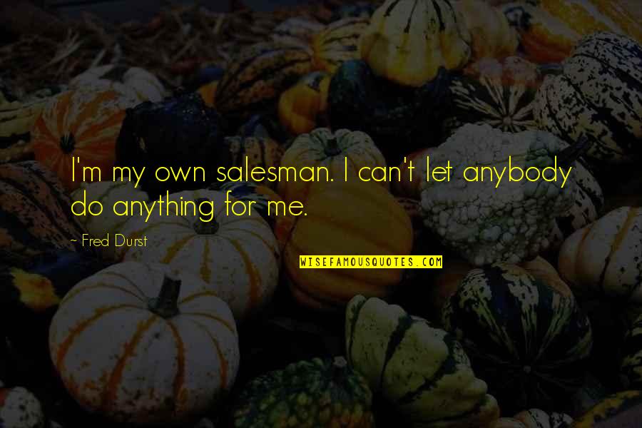 Following The Right Path Quotes By Fred Durst: I'm my own salesman. I can't let anybody