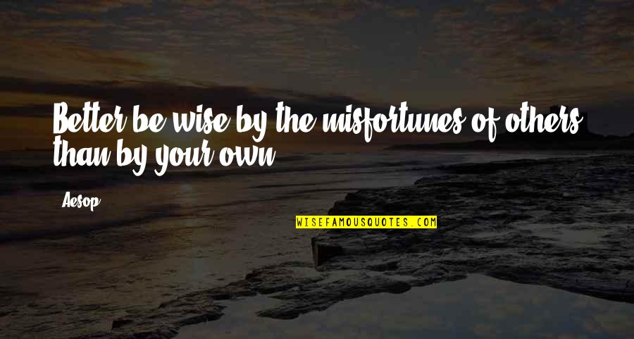 Following Through With Promises Quotes By Aesop: Better be wise by the misfortunes of others
