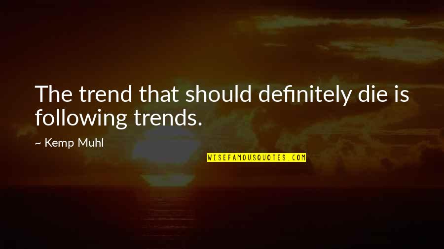Following Trend Quotes By Kemp Muhl: The trend that should definitely die is following
