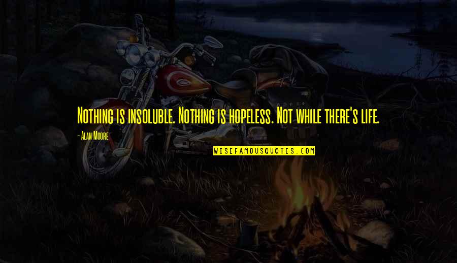 Following Your Arrow Quotes By Alan Moore: Nothing is insoluble. Nothing is hopeless. Not while