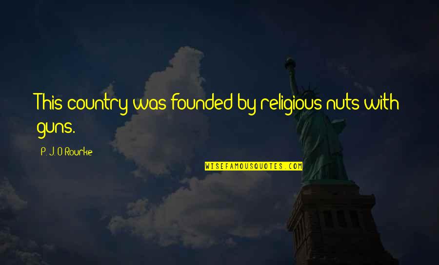 Following Your Arrow Quotes By P. J. O'Rourke: This country was founded by religious nuts with