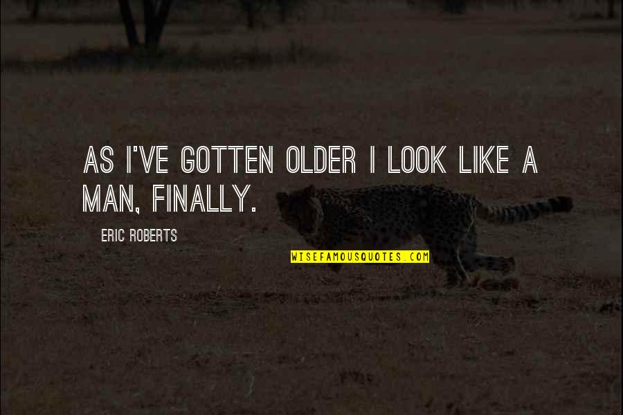 Following Your Goals Quotes By Eric Roberts: As I've gotten older I look like a