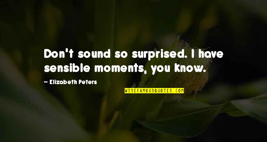 Following Your Intuition Quotes By Elizabeth Peters: Don't sound so surprised. I have sensible moments,