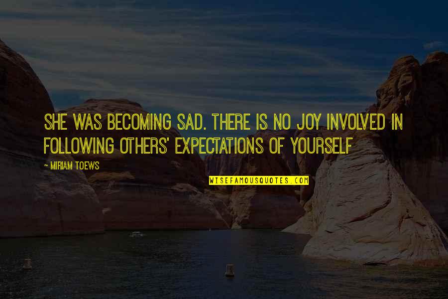 Following Your Joy Quotes By Miriam Toews: She was becoming sad. There is no joy