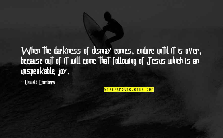 Following Your Joy Quotes By Oswald Chambers: When the darkness of dismay comes, endure until