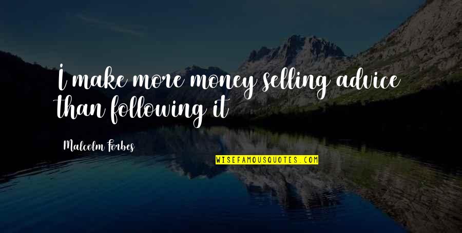 Following Your Own Advice Quotes By Malcolm Forbes: I make more money selling advice than following