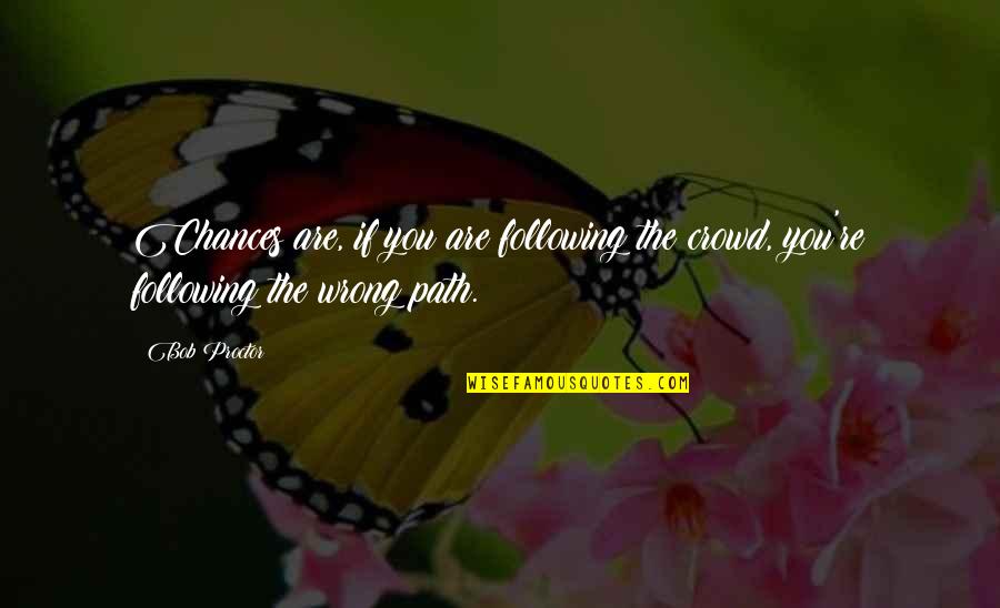 Following Your Own Path Quotes By Bob Proctor: Chances are, if you are following the crowd,